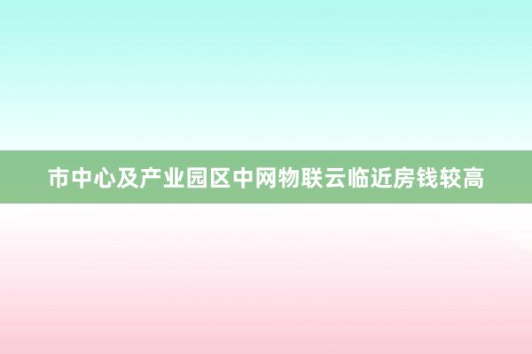 市中心及产业园区中网物联云临近房钱较高